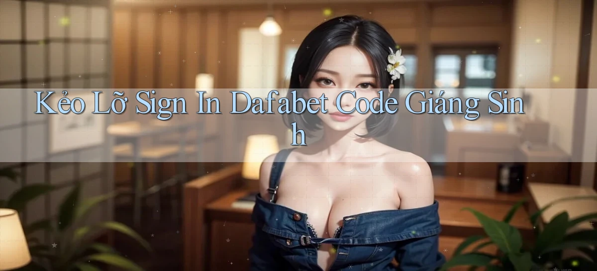 kẻo lỡ sign in dafabet code giáng sinh