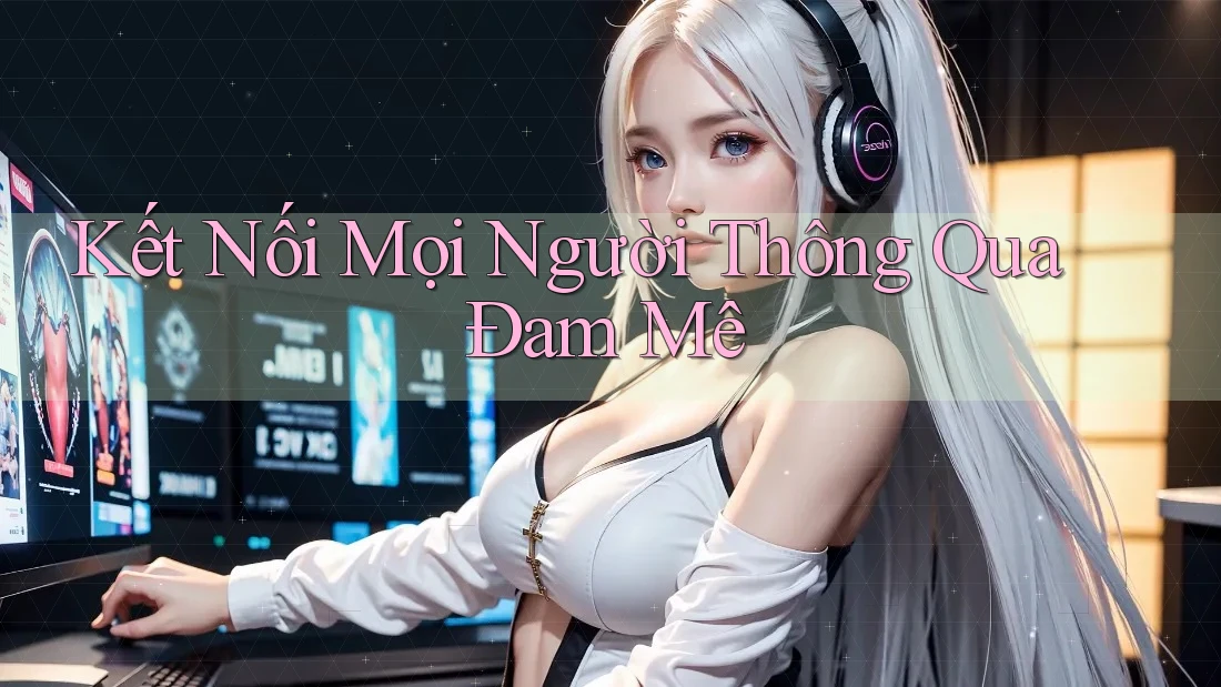 Kết Nối Mọi Người Thông Qua Đam Mê