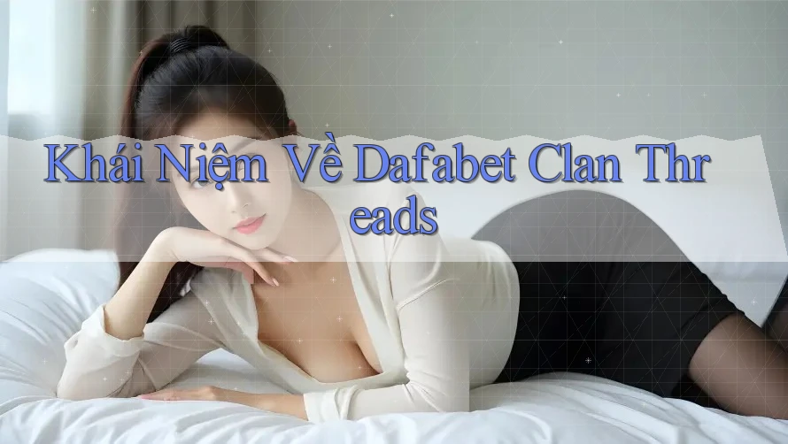 Khái Niệm Về Dafabet Clan Threads