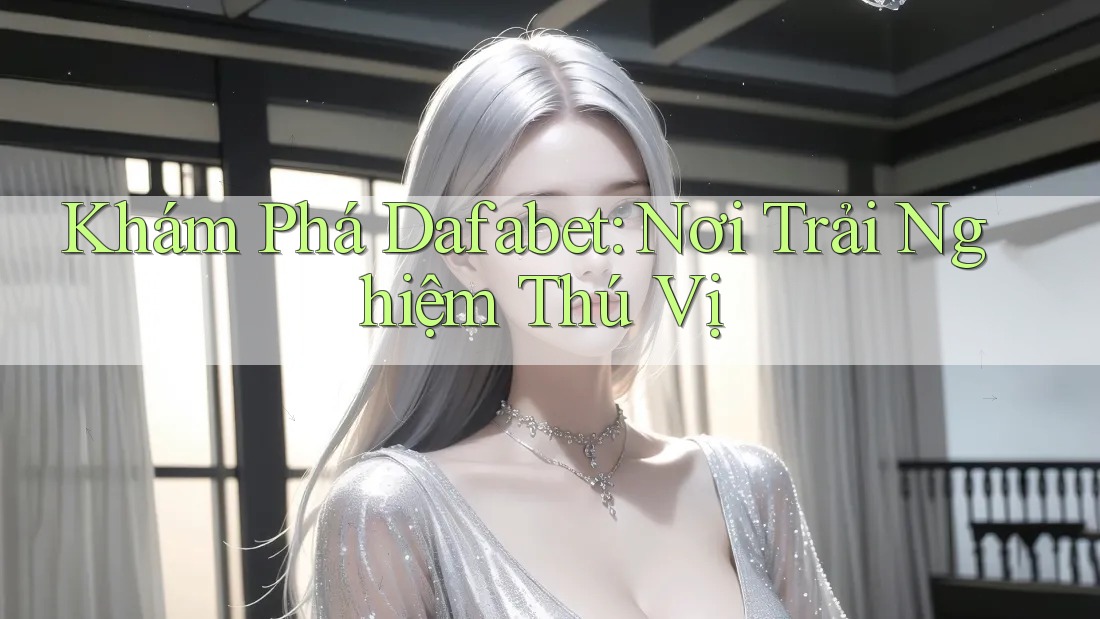 Khám Phá Dafabet: Nơi Trải Nghiệm Thú Vị Khám Phá Dafabet: Nơi Trải Nghiệm Thú Vị