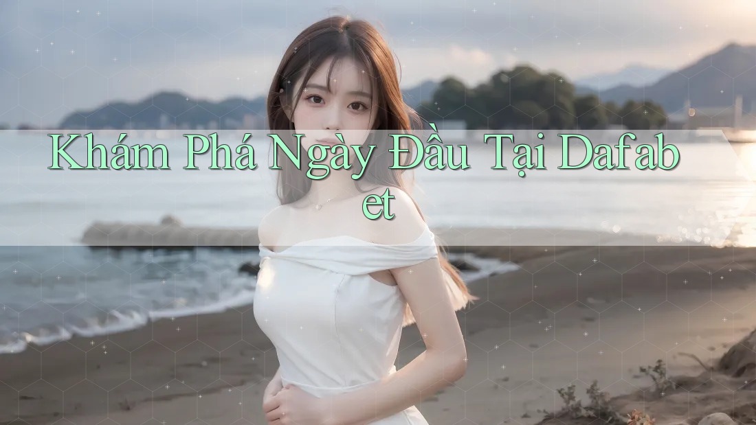 Khám Phá Ngày Đầu Tại Dafabet Khám Phá Ngày Đầu Tại Dafabet