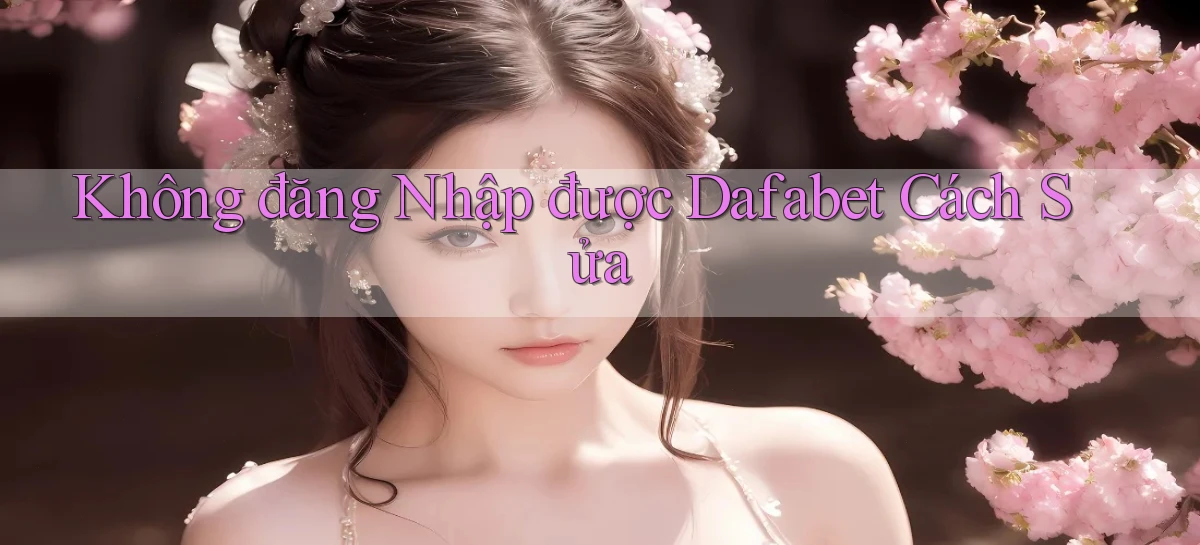 không đăng nhập được dafabet cách sửa