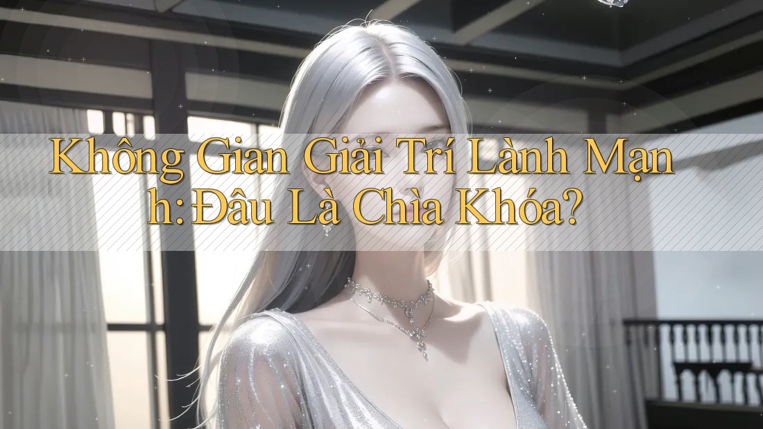 Không Gian Giải Trí Lành Mạnh: Đâu Là Chìa Khóa?
