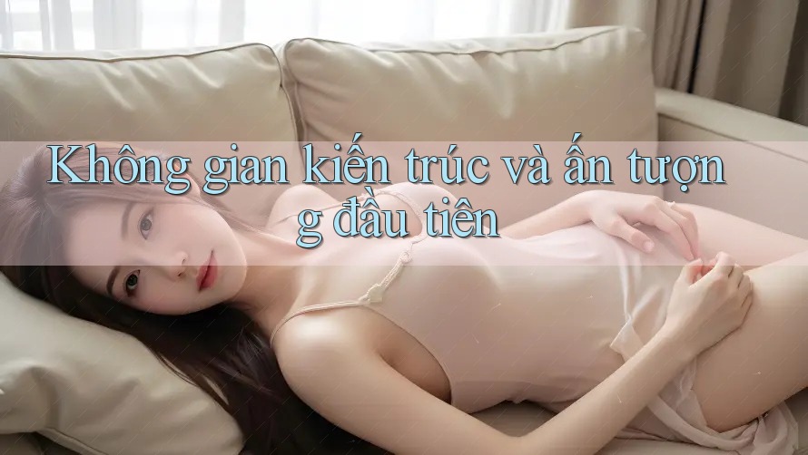 Không gian kiến trúc và ấn tượng đầu tiên