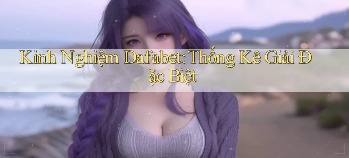 kinh nghiệm dafabet thống kê giải đặc biệt
