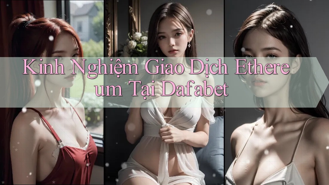 Kinh Nghiệm Giao Dịch Ethereum Tại Dafabet