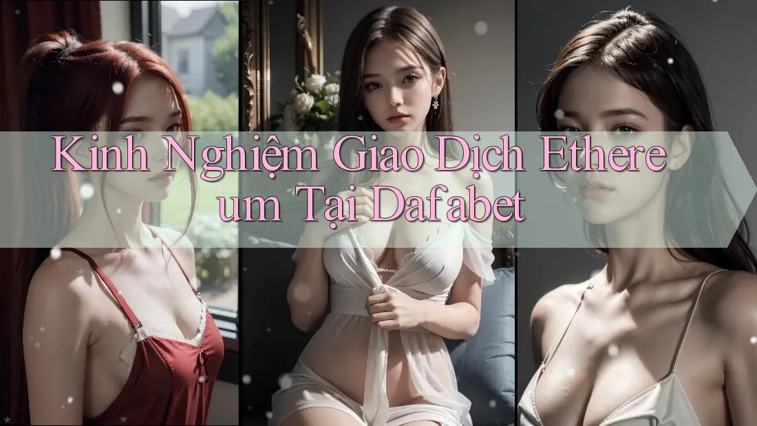 Kinh Nghiệm Giao Dịch Ethereum Tại Dafabet