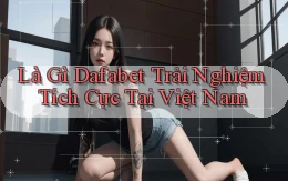 là gì dafabet trải nghiệm tích cực tại việt nam