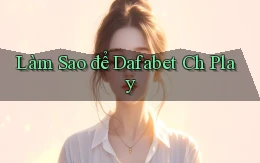 làm sao để dafabet ch play