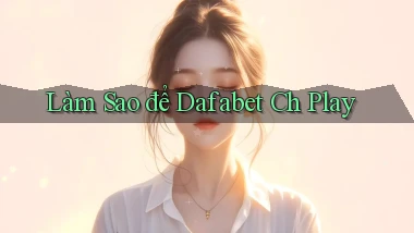 làm sao để dafabet ch play