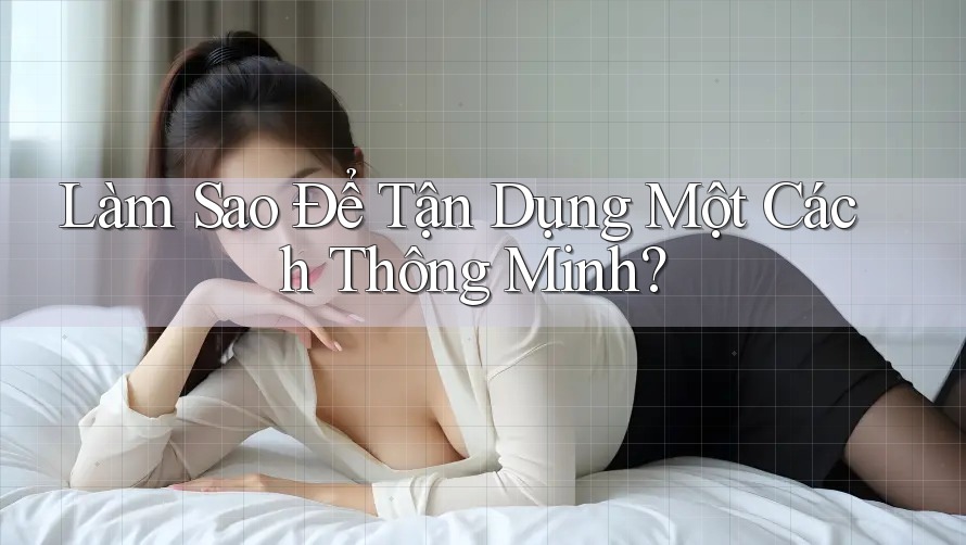 Làm Sao Để Tận Dụng Một Cách Thông Minh?