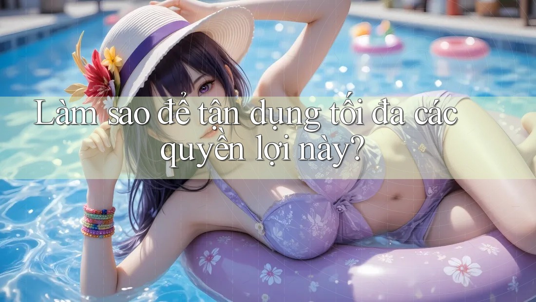 Làm sao để tận dụng tối đa các quyền lợi này?