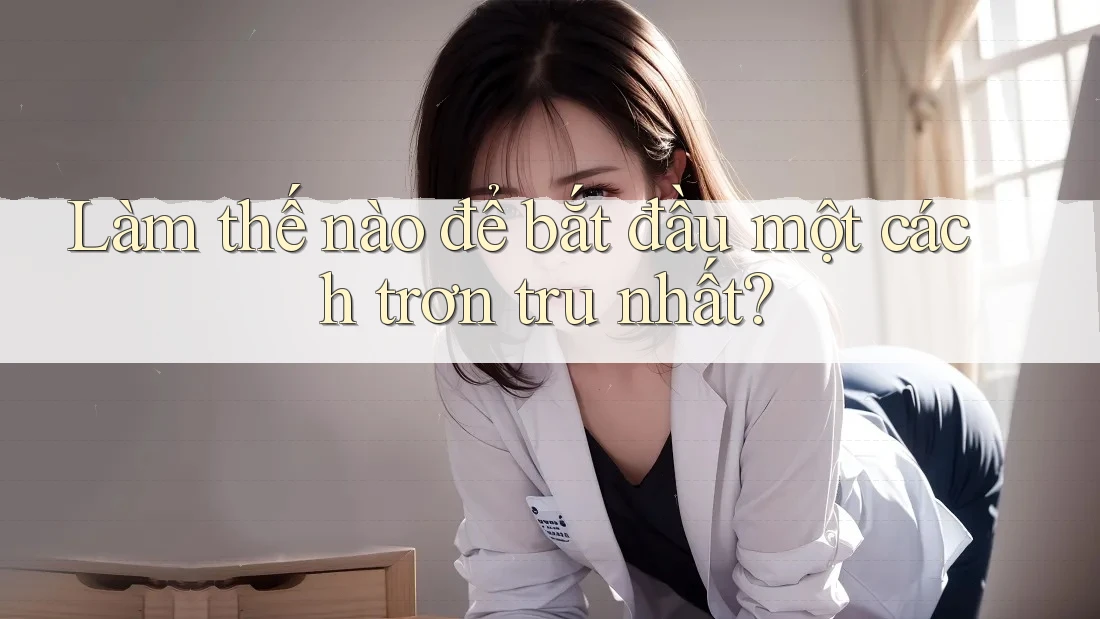 Làm thế nào để bắt đầu một cách trơn tru nhất?