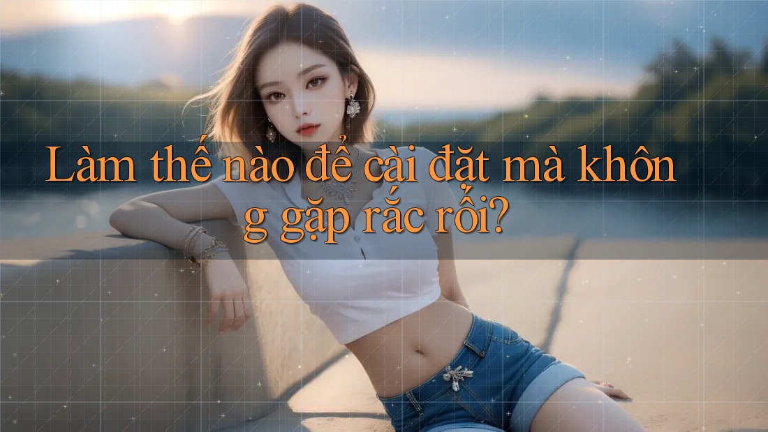 Làm thế nào để cài đặt mà không gặp rắc rối?
