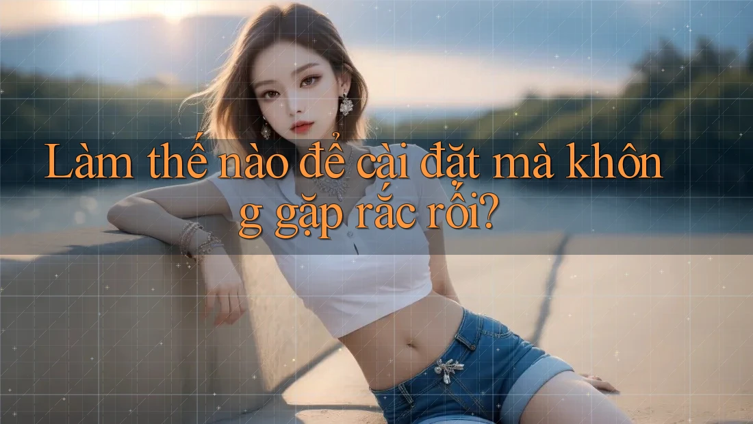 Làm thế nào để cài đặt mà không gặp rắc rối?