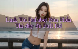 link tải dafabet bản hiển thị đầy đủ full hd