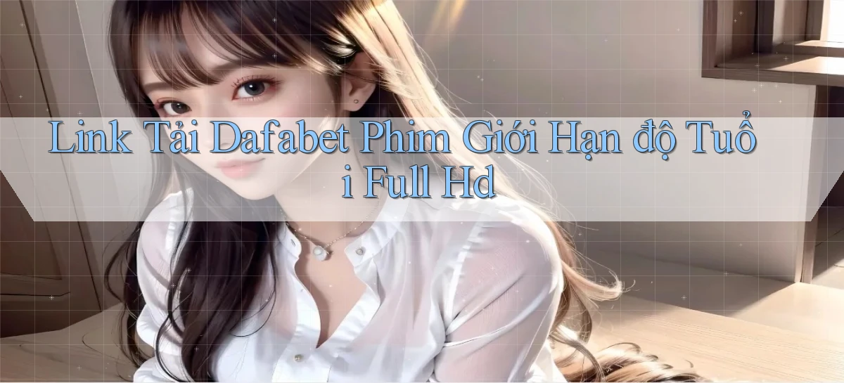 link tải dafabet phim giới hạn độ tuổi full hd