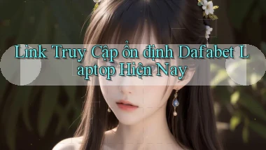 link truy cập ổn định dafabet laptop hiện nay