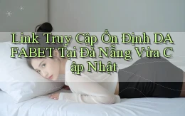 link truy cập ổn định dafabet tại Đà Nẵng vừa cập nhật