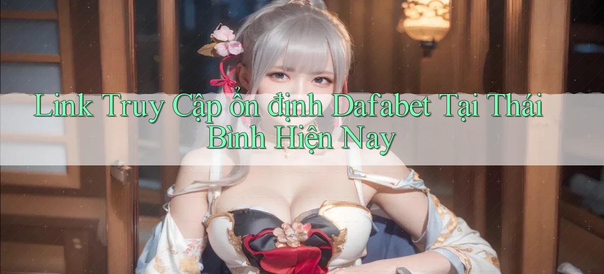 link truy cập ổn định dafabet tại Thái Bình hiện nay