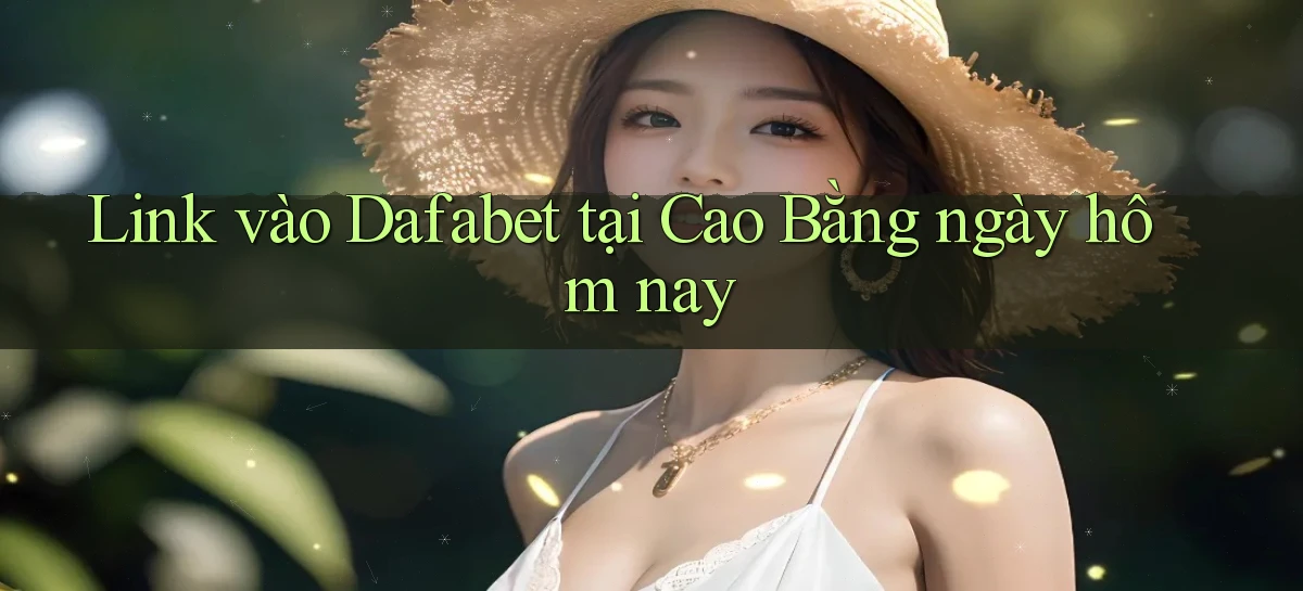 link vào dafabet tại Cao Bằng ngày hôm nay
