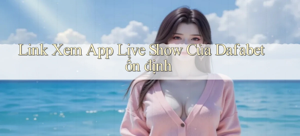 link xem app live show của dafabet ổn định