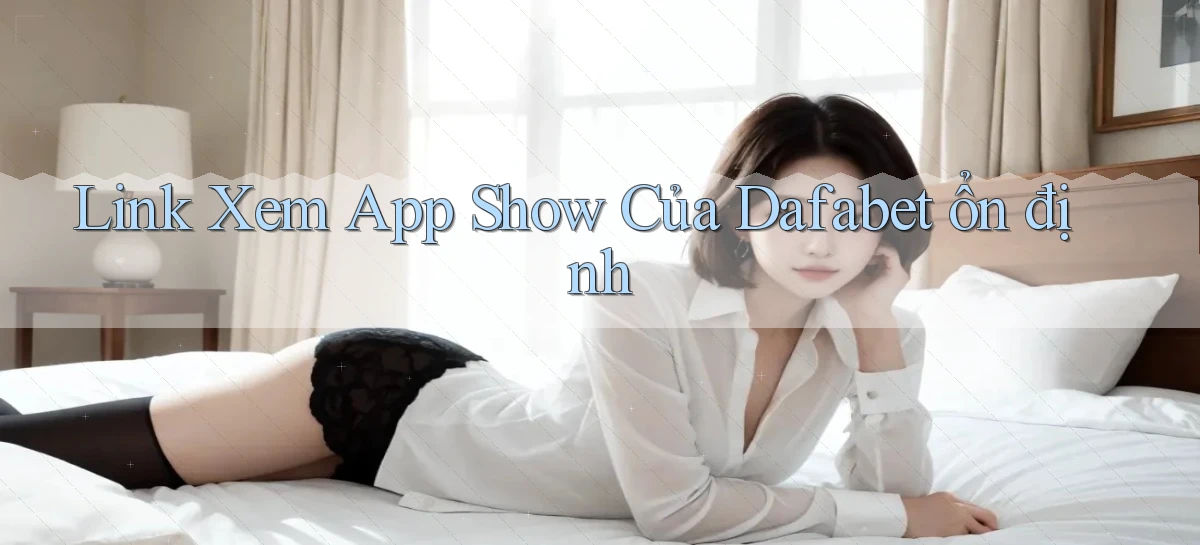 link xem app show của dafabet ổn định