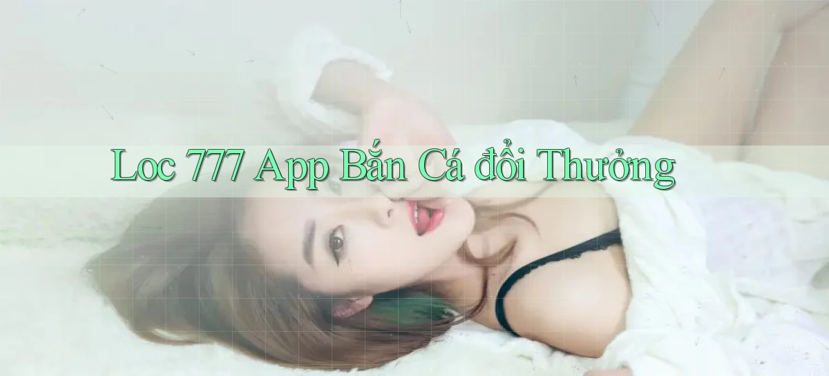 loc 777 app bắn cá đổi thưởng