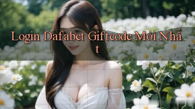 login dafabet giftcode mới nhất
