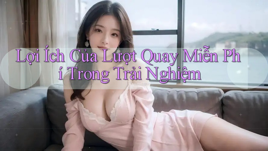 Lợi Ích Của Lượt Quay Miễn Phí Trong Trải Nghiệm