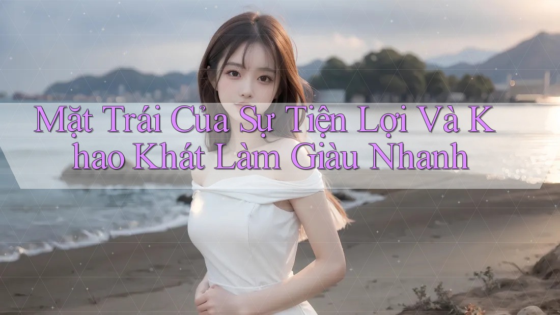 Mặt Trái Của Sự Tiện Lợi Và Khao Khát Làm Giàu Nhanh