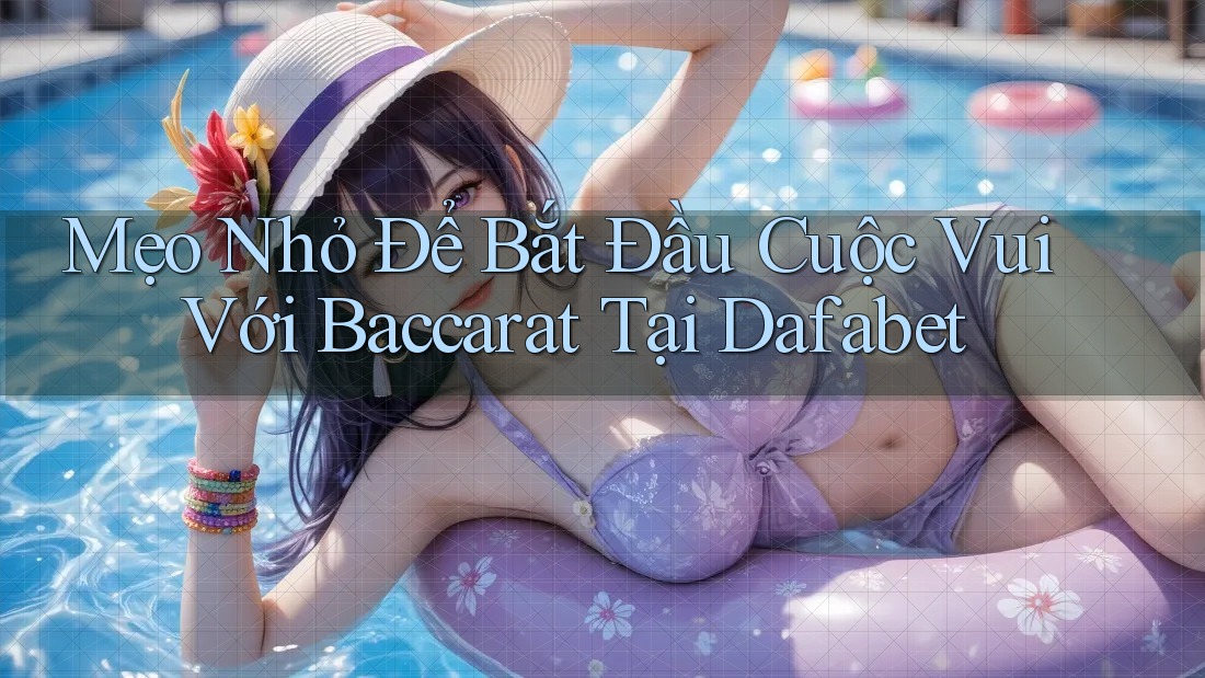 Mẹo Nhỏ Để Bắt Đầu Cuộc Vui Với Baccarat Tại Dafabet