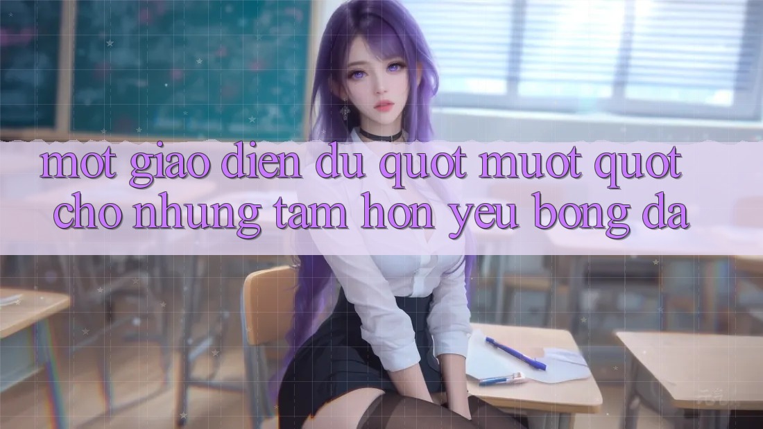 Một giao diện đủ " mượt" cho những tâm hồn yêu bóng đá