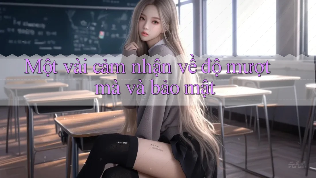 Một vài cảm nhận về độ mượt mà và bảo mật