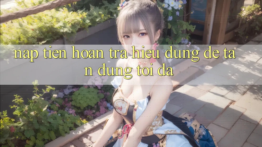 “Nạp Tiền Hoàn Trả” – Hiểu Đúng Để Tận Dụng Tối Đa