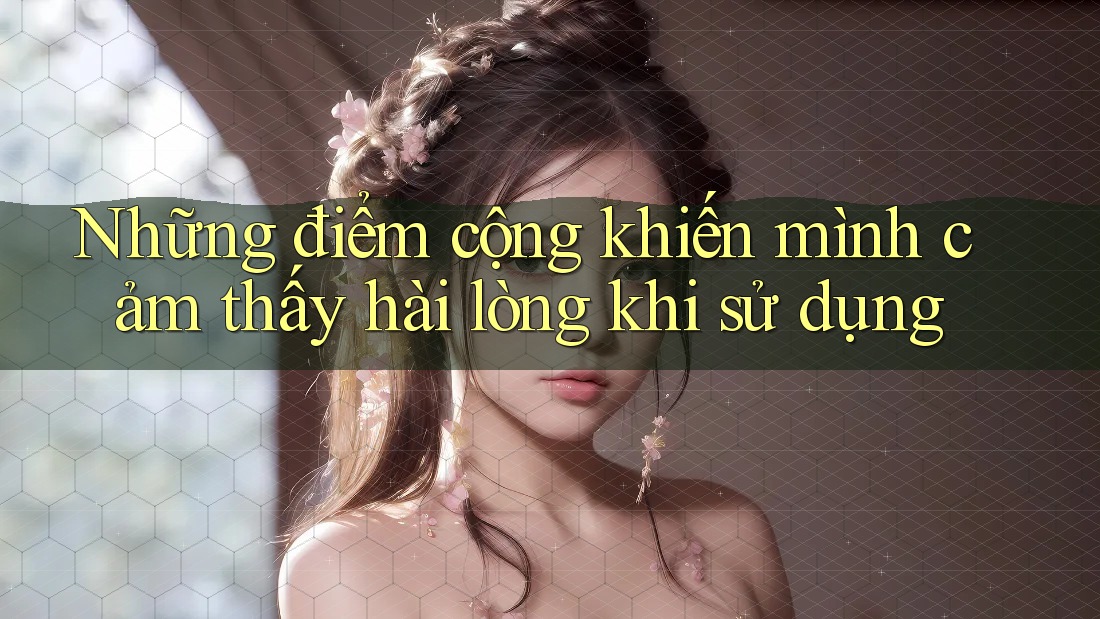 Những điểm cộng khiến mình cảm thấy hài lòng khi sử dụng