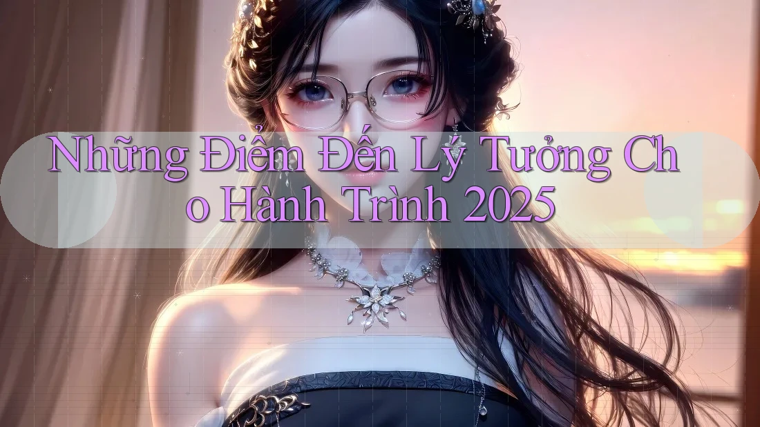 Những Điểm Đến Lý Tưởng Cho Hành Trình 2025