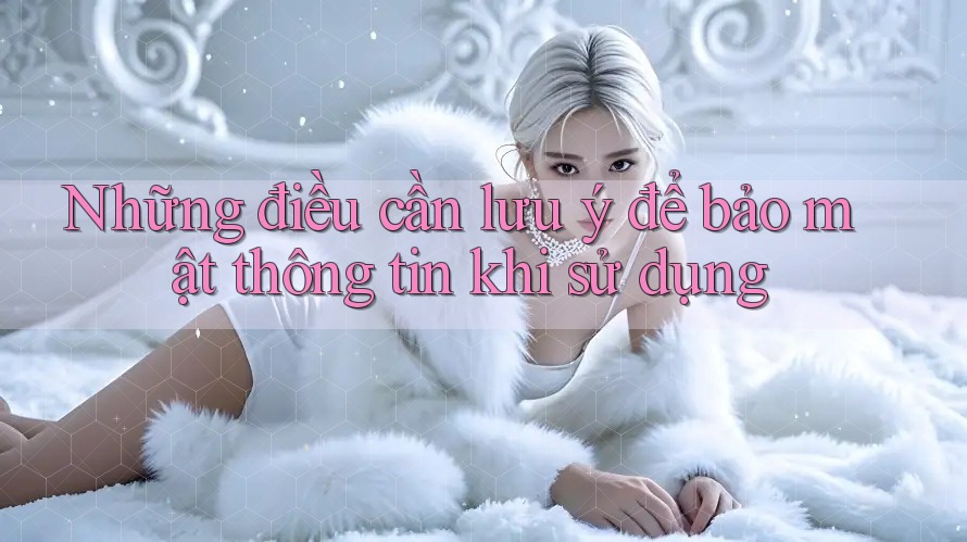 Những điều cần lưu ý để bảo mật thông tin khi sử dụng