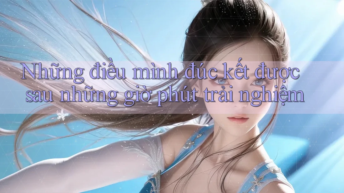 Những điều mình đúc kết được sau những giờ phút trải nghiệm