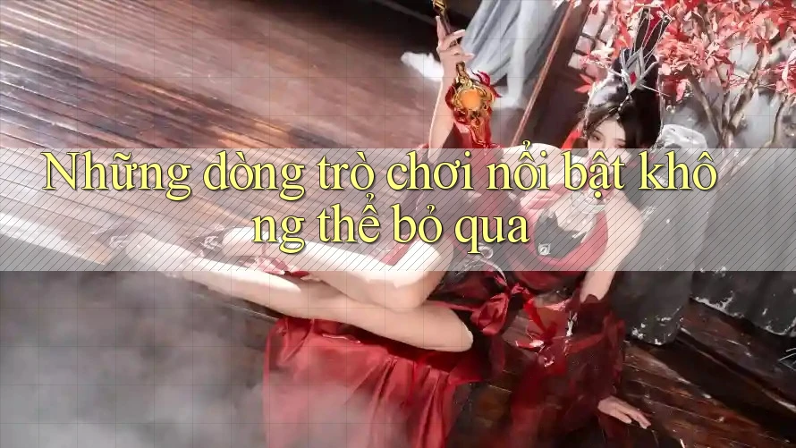 Những dòng trò chơi nổi bật không thể bỏ qua Những dòng trò chơi nổi bật không thể bỏ qua