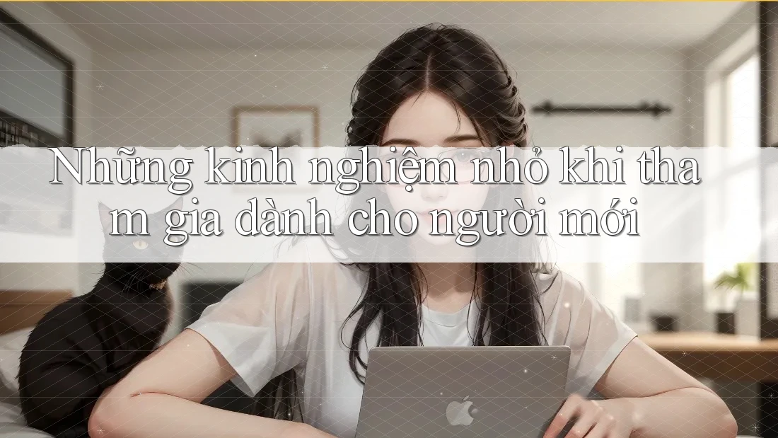 Những kinh nghiệm nhỏ khi tham gia dành cho người mới