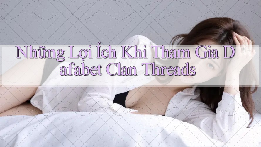 Những Lợi Ích Khi Tham Gia Dafabet Clan Threads