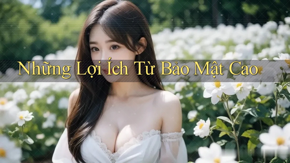 Những Lợi Ích Từ Bảo Mật Cao