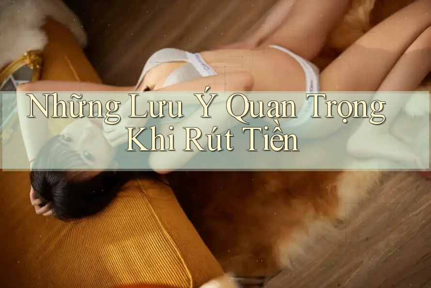 Những Lưu Ý Quan Trọng Khi Rút Tiền Những Lưu Ý Quan Trọng Khi Rút Tiền