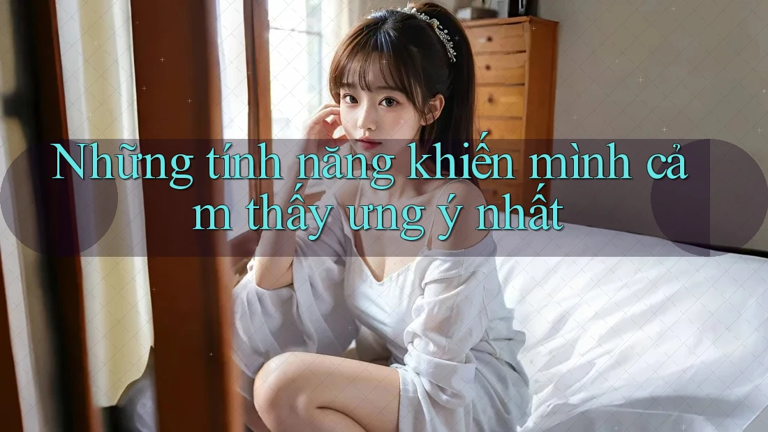 Những tính năng khiến mình cảm thấy ưng ý nhất