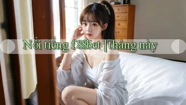 Nổi tiếng f88bet tháng này