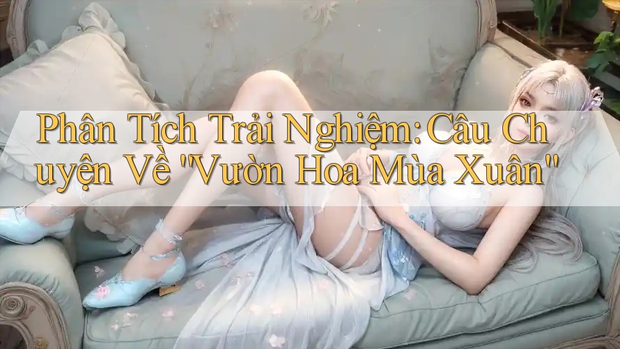 Phân Tích Trải Nghiệm: Câu Chuyện Về “Vườn Hoa Mùa Xuân”