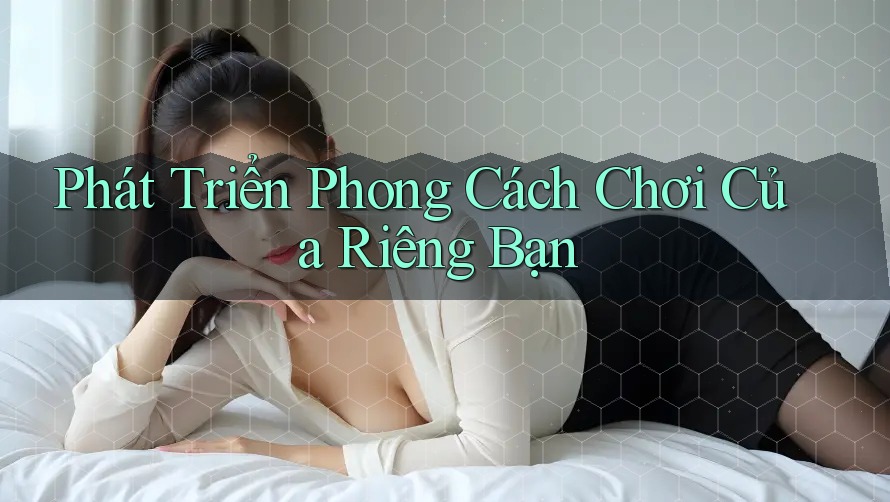 Phát Triển Phong Cách Chơi Của Riêng Bạn