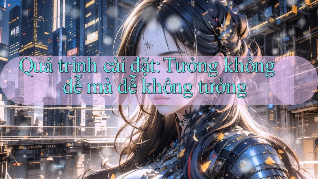 Quá trình cài đặt: Tưởng không dễ mà dễ không tưởng Quá trình cài đặt: Tưởng không dễ mà dễ không tưởng