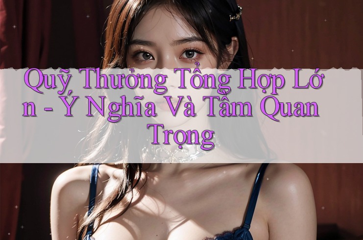 Quỹ Thưởng Tổng Hợp Lớn - Ý Nghĩa Và Tầm Quan Trọng